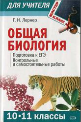 Общая биология, 10-11 классы, Подготовка к ЕГЭ, Контрольные и самостоятельные работы, Лернер Г.И., 2009