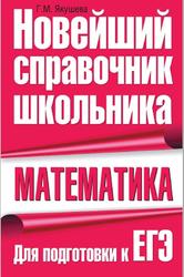 Математика, Новейший справочник школьника, Для подготовки к ЕГЭ, Якушева Г. М., 2009