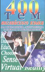 400 тем по английскому языку для школьников, абитуриентов, студентов и преподавателей, Куриленко Ю.В., 2005