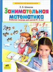 Занимательная математика, Рабочая тетрадь для детей 4-5 лет, Шевелев К.В., 2008
