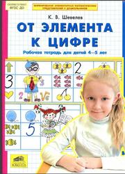От элемента к цифре, Рабочая тетрадь для детей 4-5 лет, Шевелев К.В., 2016