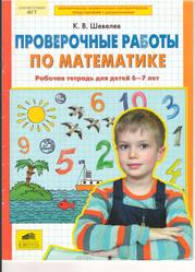 Проверочные работы по математике, Рабочая тетрадь для детей 6-7 лет, Шевелев К.В., 2013