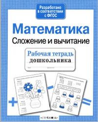 Математика, Сложение и вычитание, Рабочая тетрадь дошкольника, Шарикова Е., 2016