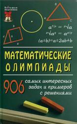 Математические олимпиады, 906 самых интересных задач и примеров с решениями, Довбыш Р.И., 2008