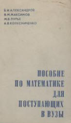 Пособие по математике для поступающих в ВУЗы, Александров Б.И., Максимов В.М.,  Лурье М.В., Колесниченко А.В., 1972