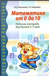 Математика от 0 до 10, Рабочая тетрадь для детей 5-7 лет, Маханёва М.Д., Ширяева Г.И., 2016