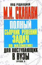 Полный сборник решенний задач по математике для поступающих в ВУЗы, Группа А, Сканави М.И., 2012