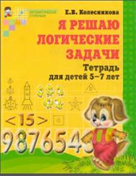 Я решаю логические задачи, Тетрадь для детей 5-7 лет, Колесникова Е.В., 2014