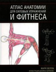 Атлас анатомии для силовых упражнений и фитнеса - Марк Велла 