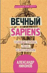 Вечный sapiens, Главные тайны тела и бессмертия, Никонов А.