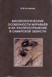 Биоэкологические особенности муравьёв и их распространение в Самарской области, Монография, Астафьев В.М., 2009