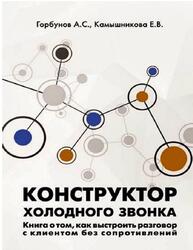 Конструктор холодного звонка, Книга о том, как выстроить разговор с клиентом без сопротивлений, Горбунов А.С., Камышникова Е.В., 2019