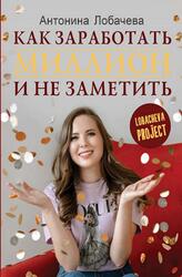 Лобачева проджект, Как заработать миллион и не заметить, Лобачева А.