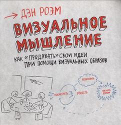 Визуальное мышление, Как продавать свои идеи при помощи визуальных образов, Роэм Д., 2013