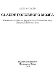 Claude головного мозга, Как освоить профессию будущего и зарабатывать в эпоху искусственного интеллекта, Валеев А.И., 2026