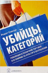 Убийцы категорий, Революция в розничной торговле и ее влияние на культуру, Спектор Р., 2005 Убийцы категорий, Революция в розничной торговле и ее влияние на культуру, Спектор Р., 2005