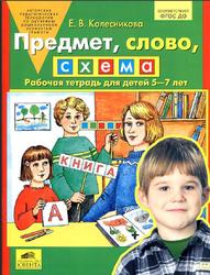 Предмет, слово, схема, Рабочая тетрадь для детей 5-7 лет, Колесникова Е.В., 2016