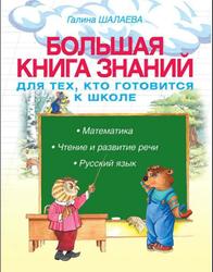Большая книга знаний для тех, кто готовится к школе, Математика, чтение и развитие речи, русский язык, Шалаева Г.И., 2009