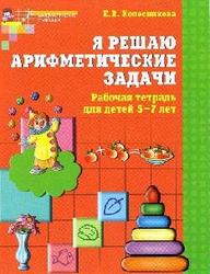Я решаю арифметические задачи, Рабочая тетрадь для детей 5—7 лет, Колесникова Е.В., 2011