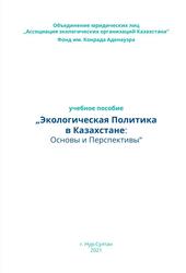 Учебное пособие «Экологическая Политика в Казахстане, Основы и Перспективы», Абаканов Е.Н., Баймаганова А.К., Сулейменова З.Б., Чиканаев К., Кертешев Т.С., Иралина А.Т., Байсеитов Д.М., Исмагулова Г.Е., 2021