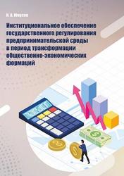 Институциональное обеспечение государственного регулирования предпринимательской среды в период трансформации общественно-экономических формаций, Монография, Юнусов И.А., 2023