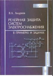 Релейная защита систем электроснабжения в примерах и задачах, Андреев В.А., 2008