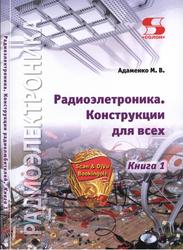 Радиоэлектроника, Конструкции для всех, Книга 1, Адаменко М.В., 2017 