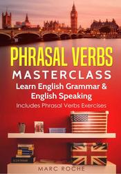 Phrasal Verbs Masterclass, Learn English Grammar & English Speaking, Includes Phrasal Verbs Exercises, Roche M., 2018
