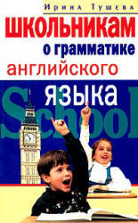 Школьникам о грамматике английского языка, Тушева И.И., 2004