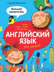 Английский язык для детей, Большой самоучитель, Матвеев С.А., 2015