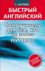 Быстрый английский, Самоучитель для тех, кто не знает НИЧЕГО, Матвеев С.А., 2013