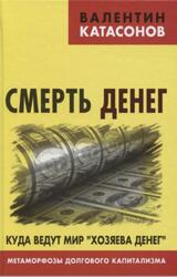 Смерть денег, Куда ведут мир хозяева денег, Метаморфозы долгового капитализма, Катасонов В.Ю., 2016