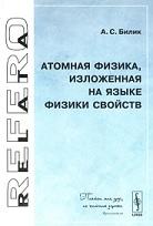 Атомная физика, изложенная на языке физики свойств, Билик А.С., 2008