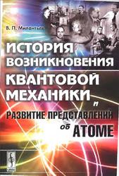 История возникновения квантовой механики и развитие представлений об атоме, Милантьев В.П., 2009