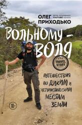 Вольному-воля, Путешествия по диким и нетуристическим местам Земли, Приходько О., 2021