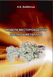 Модели месторождений цветных металлов, Монография, Байбатша А.Б., 2012