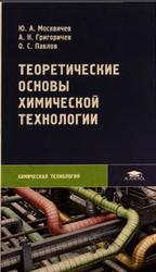 Теоретические основы химической технологам, Москвичев Ю.А., Григоричев А.К., Павлов О.С., 2005