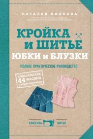 Кройка и шитье, юбки и блузки, полное практическое руководство, Волкова Н.В., 2018