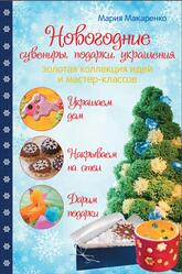 Новогодние сувениры, подарки и украшения, Золотая коллекция идей и мастер-классов, Макаренко М., 2015 Новогодние сувениры, подарки и украшения, Золотая коллекция идей и мастер-классов, Макаренко М., 2015
