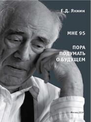 Мне 95, Пора подумать о будущем, Яхнин Е.Д., 2018 Мне 95, Пора подумать о будущем, Яхнин Е.Д., 2018