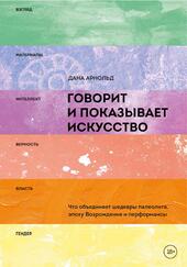 Говорит и показывает искусство, Что объединяет шедевры палеолита, эпоху Возрождения и перформансы, Арнольд Д., 2018