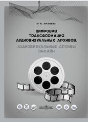 Цифровая трансформация аудиовизуальных архивов, Аудиовизуальные архивы онлайн, Монография, Юмашева Ю.Ю., 2020