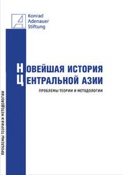 Новейшая история Центральной Азии, Проблемы теории и методологии, Аликберов А.К., Рахимов М.А., 2018