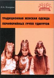 Традиционная женская одежда периферийных групп удмуртов в конце XIX - начале XX века, Монография, Косарева И.А., 2000