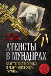 Атеисты в мундирах, Советские спецслужбы и религиозная сфера Украины, Веденеев Д.В., 2016