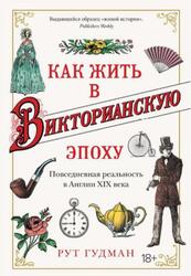 Как жить в Викторианскую эпоху, Повседневная реальность в Англии ХIX века, Гудман Р., 2021