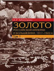 Золото Российской империи и большевики, 1917-1922 года, Документы с комментариями и анализом, Том 1, Мосякин А.Г., 2021