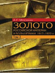 Золото Российской империи и большевики, 1917-1922 годах, Документы с комментариями и анализом, Том 3, Мосякин А.Г., 2021