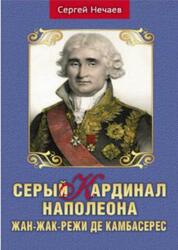 Серый кардинал Наполеона, Жан-Жак-Режи де Камбасерес, Нечаев С.Ю., 2021