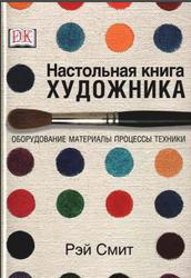 Настольная книга художника, Оборудование, материалы, процессы, техники, Смит Р., 2004